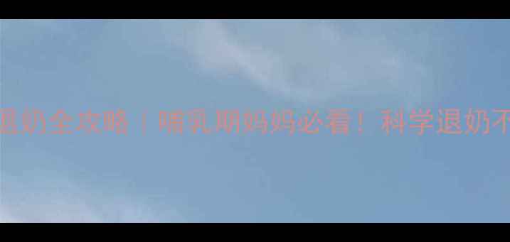 图片 ✨产后三天退奶全攻略｜哺乳期妈妈必看！科学退奶不涨奶不焦虑