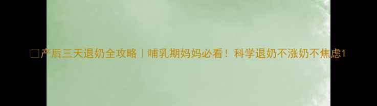 图片 ✨产后三天退奶全攻略｜哺乳期妈妈必看！科学退奶不涨奶不焦虑1
