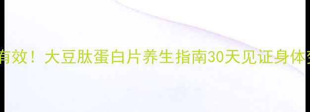 图片 ✨亲测有效！大豆肽蛋白片养生指南30天见证身体变化🌟1
