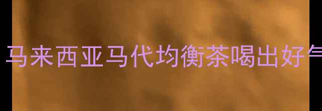 图片 ✨亲测有效！马来西亚马代均衡茶喝出好气色全攻略🌿1