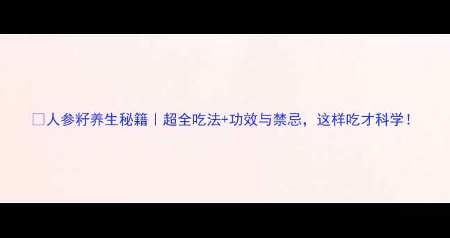 图片 ✨人参籽养生秘籍｜超全吃法+功效与禁忌，这样吃才科学！