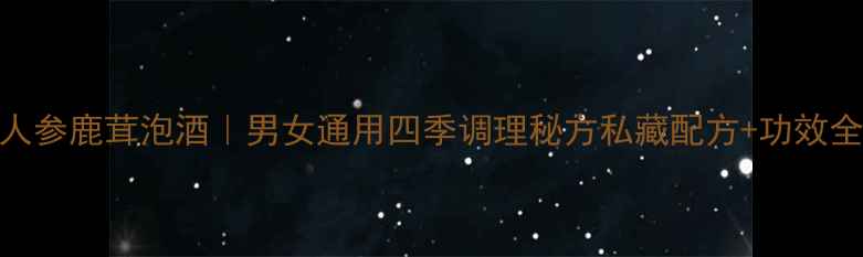 图片 ✨人参鹿茸泡酒｜男女通用四季调理秘方私藏配方+功效全✨