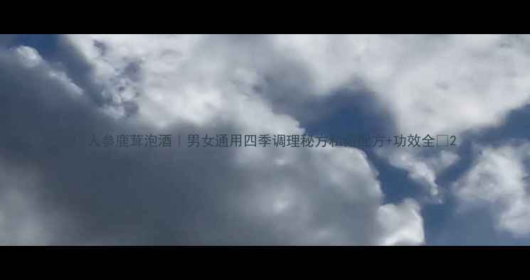 图片 ✨人参鹿茸泡酒｜男女通用四季调理秘方私藏配方+功效全✨2