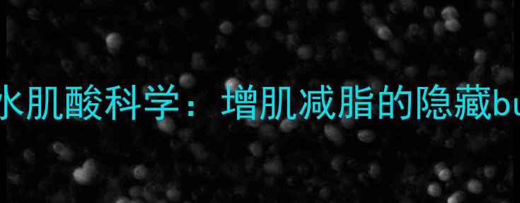 图片 ✨健身党必看！一水肌酸科学：增肌减脂的隐藏buff，亲测有效！✨