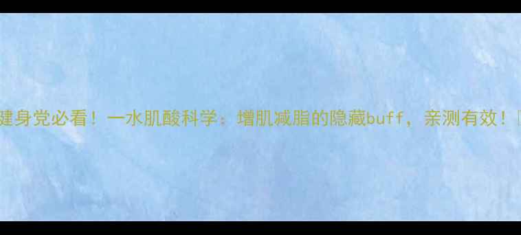 图片 ✨健身党必看！一水肌酸科学：增肌减脂的隐藏buff，亲测有效！✨2