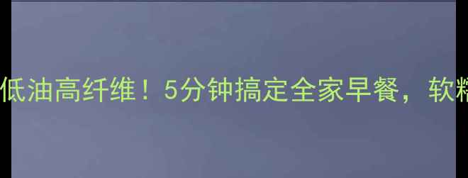 图片 ✨养生千层饼这样做低糖低油高纤维！5分钟搞定全家早餐，软糯掉渣香到邻居来敲门🌟1
