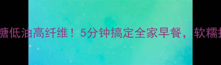 图片 ✨养生千层饼这样做低糖低油高纤维！5分钟搞定全家早餐，软糯掉渣香到邻居来敲门🌟2