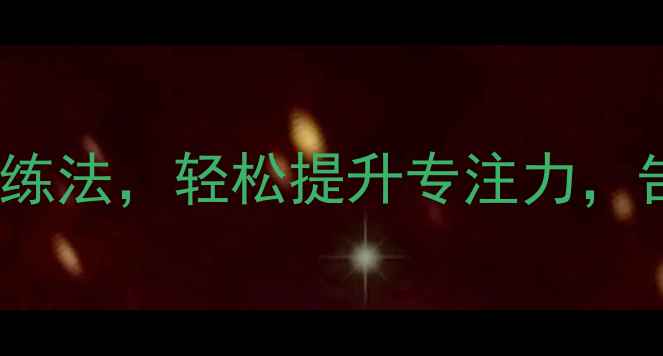 图片 ✨养生必看！每天10分钟科学训练法，轻松提升专注力，告别分心焦虑｜专注力养成攻略2