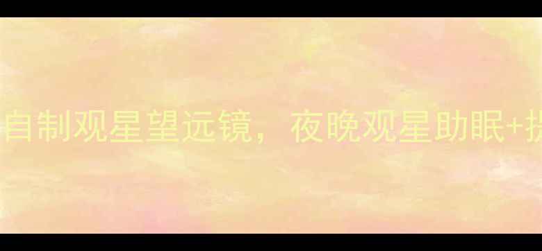 图片 ✨养生必看！自制观星望远镜，夜晚观星助眠+提升免疫力🌙2