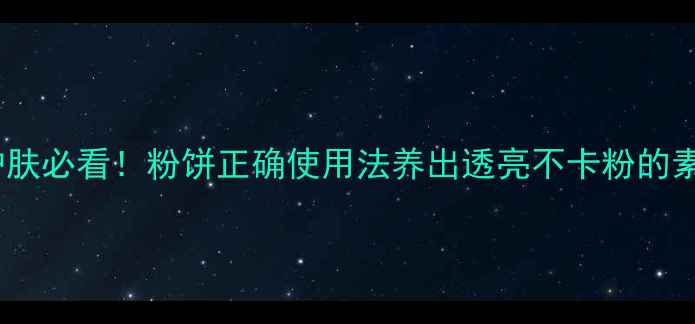 图片 ✨养生护肤必看！粉饼正确使用法养出透亮不卡粉的素颜肌✨2