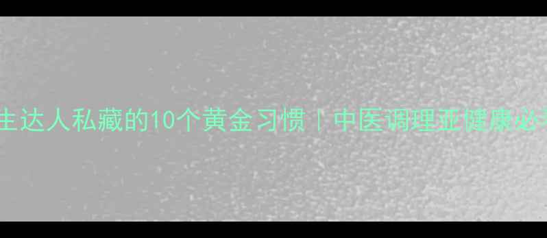 图片 ✨养生达人私藏的10个黄金习惯｜中医调理亚健康必看🌿1