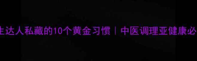 图片 ✨养生达人私藏的10个黄金习惯｜中医调理亚健康必看🌿2