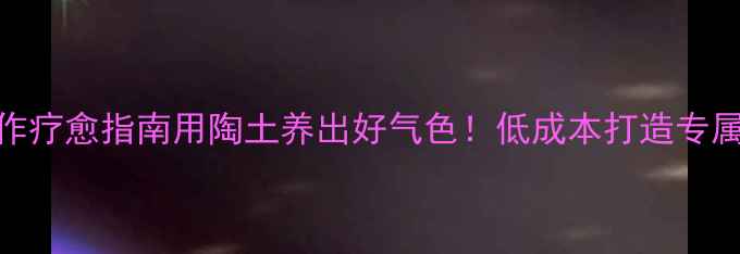 图片 ✨养生陶艺｜手作疗愈指南用陶土养出好气色！低成本打造专属养生手作空间💫