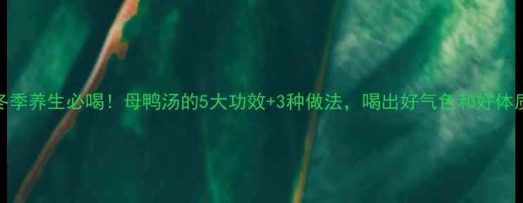 图片 ✨冬季养生必喝！母鸭汤的5大功效+3种做法，喝出好气色和好体质✨