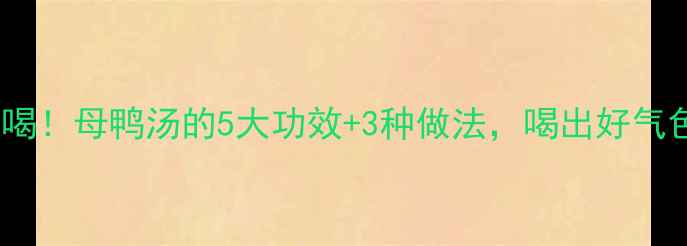 图片 ✨冬季养生必喝！母鸭汤的5大功效+3种做法，喝出好气色和好体质✨1