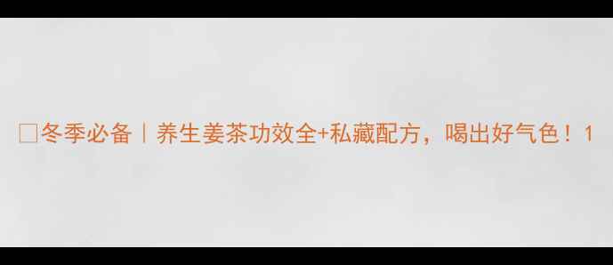 图片 ✨冬季必备｜养生姜茶功效全+私藏配方，喝出好气色！1