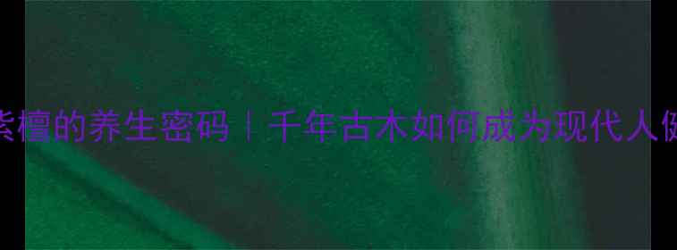 图片 ✨印度小叶紫檀的养生密码｜千年古木如何成为现代人健康守护神？