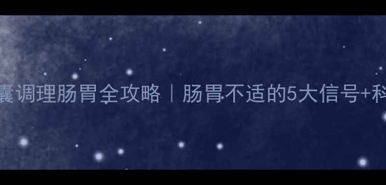 图片 ✨双金胃肠胶囊调理肠胃全攻略｜肠胃不适的5大信号+科学食用指南✨