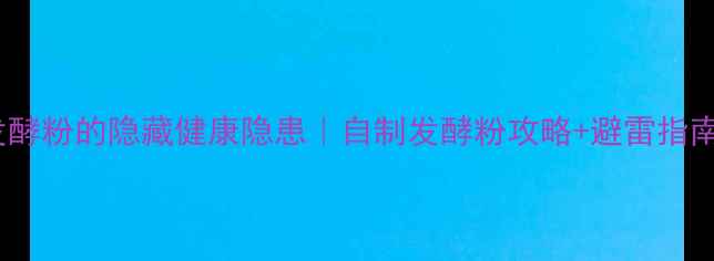 图片 ✨发酵粉的隐藏健康隐患｜自制发酵粉攻略+避雷指南🌱2