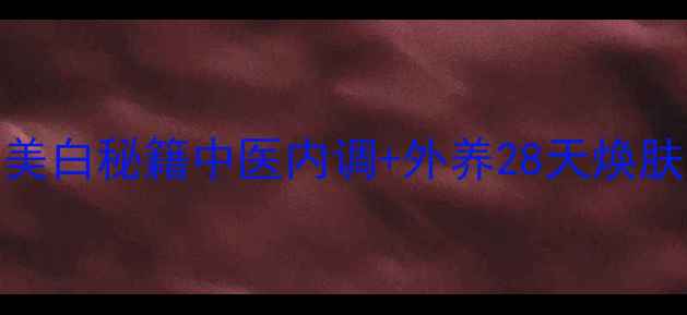 图片 ✨古法美白秘籍中医内调+外养28天焕肤计划🌿