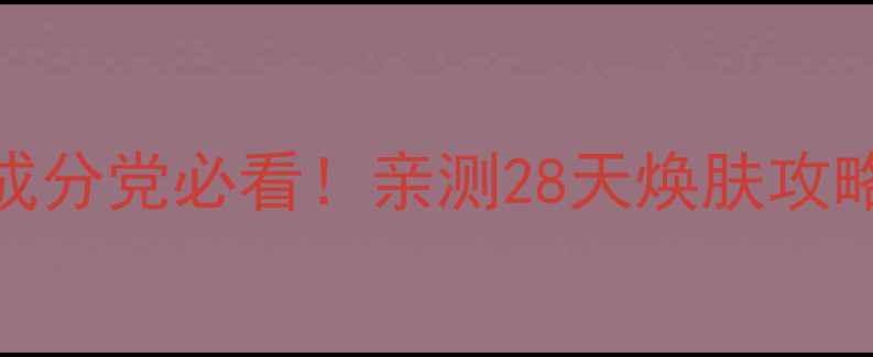 图片 ✨后天气丹面霜成分党必看！亲测28天焕肤攻略+养生护肤全💫1