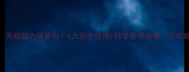 图片 ✨吡拉西坦：天然脑力保养剂！5大养生作用+科学食用指南，让你越活越年轻✨
