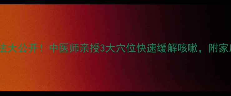 图片 ✨咳嗽按摩手法大公开！中医师亲授3大穴位快速缓解咳嗽，附家庭护理指南🌿2