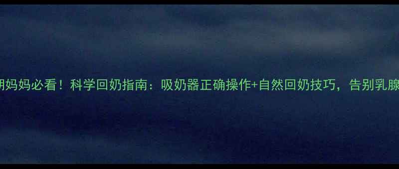 图片 ✨哺乳期妈妈必看！科学回奶指南：吸奶器正确操作+自然回奶技巧，告别乳腺堵塞💡2