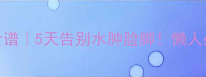 图片 ✨土豆消肿食谱｜5天告别水肿脸脚！懒人必看养生指南