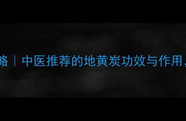 图片 ✨地黄炭养生全攻略｜中医推荐的地黄炭功效与作用，这样用才科学！2