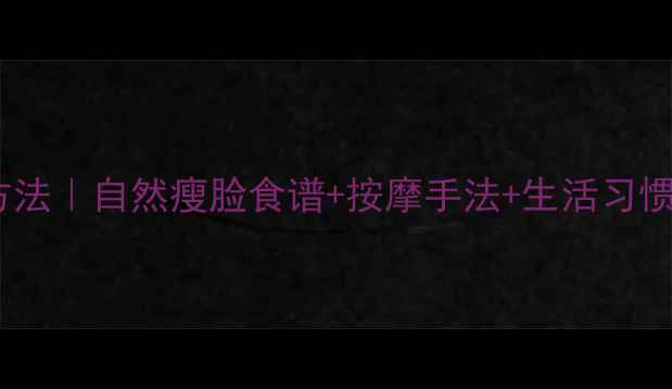 图片 ✨填充下巴的养生方法｜自然瘦脸食谱+按摩手法+生活习惯，告别面部下垂✨2