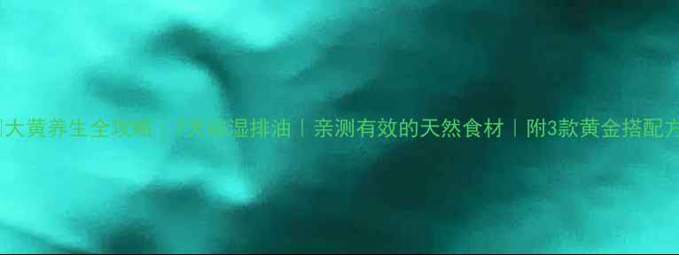 图片 ✨大黄养生全攻略｜7天祛湿排油｜亲测有效的天然食材｜附3款黄金搭配方1