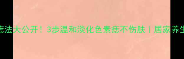 图片 ✨天然去痣法大公开！3步温和淡化色素痣不伤肤｜居家养生小课堂✨