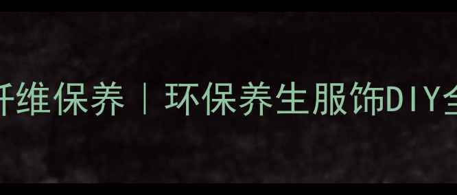图片 ✨天然纤维保养｜环保养生服饰DIY全攻略🌿