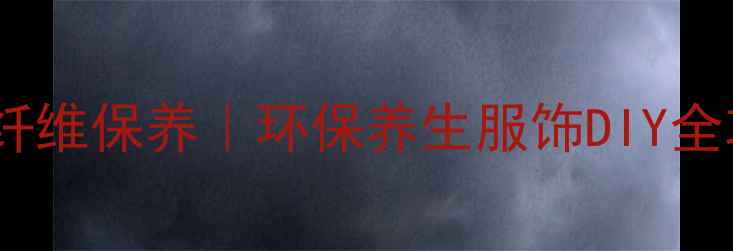 图片 ✨天然纤维保养｜环保养生服饰DIY全攻略🌿1