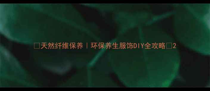 图片 ✨天然纤维保养｜环保养生服饰DIY全攻略🌿2