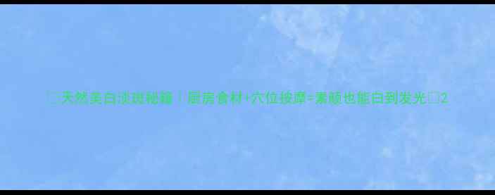 图片 ✨天然美白淡斑秘籍｜厨房食材+穴位按摩=素颜也能白到发光✨2