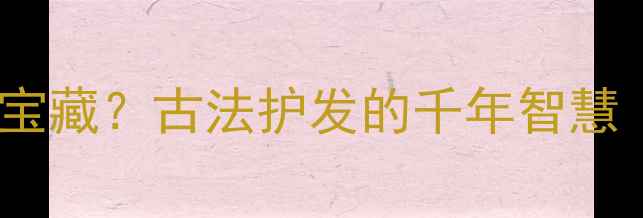 图片 ✨头发灰竟是养生宝藏？古法护发的千年智慧｜白发黑发全攻略2