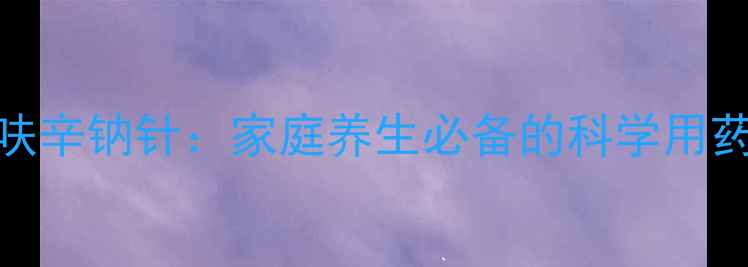 图片 ✨头孢呋辛钠针：家庭养生必备的科学用药指南🌿