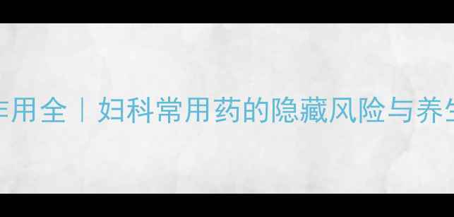 图片 ✨奥硝唑副作用全｜妇科常用药的隐藏风险与养生自救指南✨