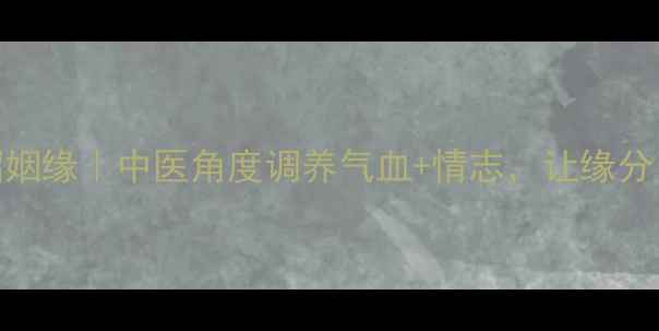 图片 ✨女生养生招姻缘｜中医角度调养气血+情志，让缘分自然来！🌸💖