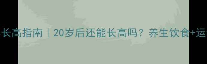 图片 ✨女生科学长高指南｜20岁后还能长高吗？养生饮食+运动全攻略✨