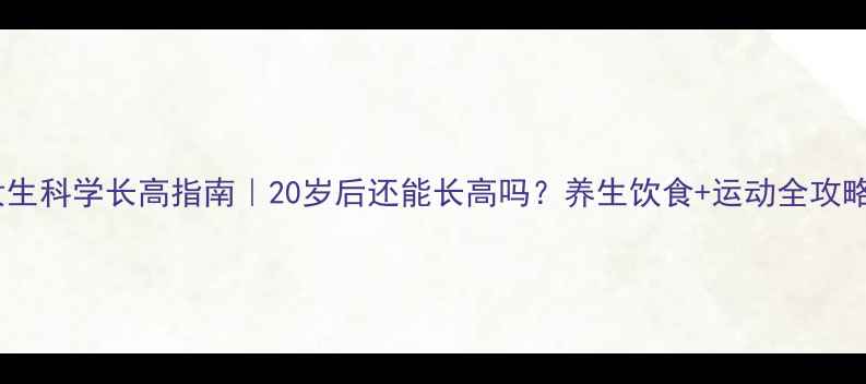 图片 ✨女生科学长高指南｜20岁后还能长高吗？养生饮食+运动全攻略✨1