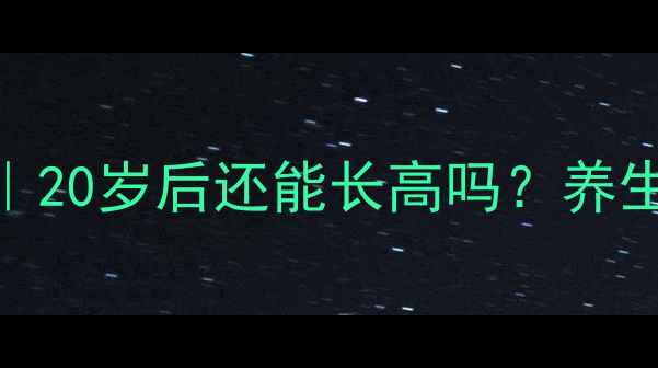 图片 ✨女生科学长高指南｜20岁后还能长高吗？养生饮食+运动全攻略✨2