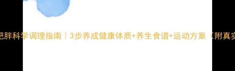 图片 ✨女童肥胖科学调理指南｜3步养成健康体质+养生食谱+运动方案（附真实案例）