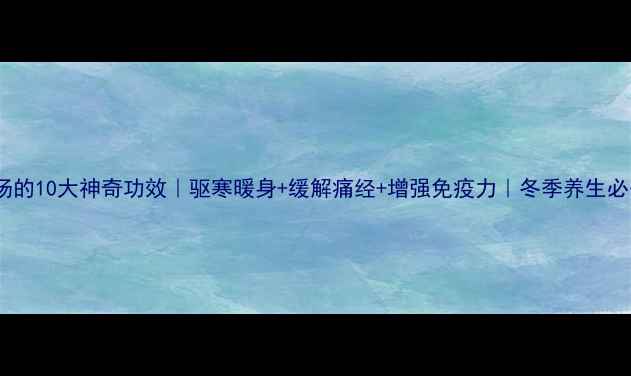 图片 ✨姜汤的10大神奇功效｜驱寒暖身+缓解痛经+增强免疫力｜冬季养生必备🌟2