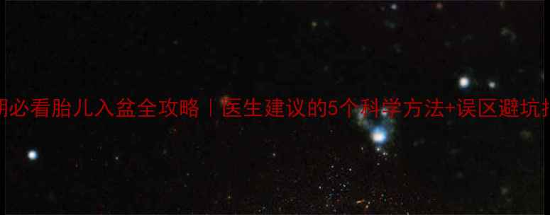 图片 ✨孕期必看胎儿入盆全攻略｜医生建议的5个科学方法+误区避坑指南✨