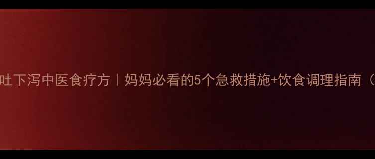 图片 ✨宝宝上吐下泻中医食疗方｜妈妈必看的5个急救措施+饮食调理指南（附食谱）