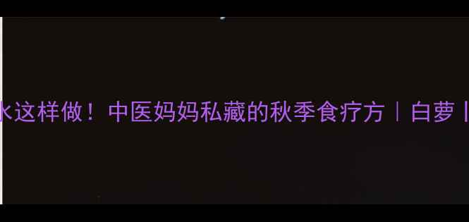 图片 ✨宝宝润肺水这样做！中医妈妈私藏的秋季食疗方｜白萝卜水功效大✨