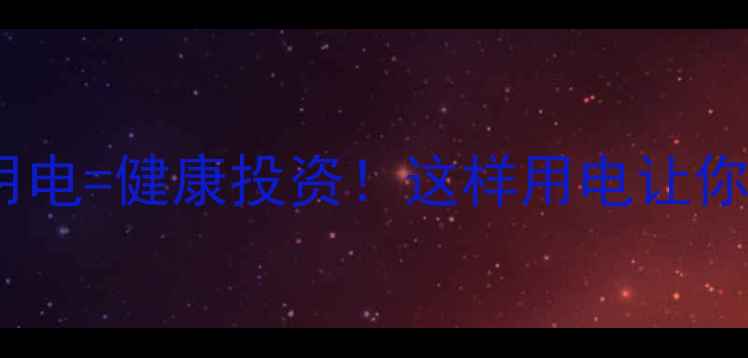 图片 ✨家庭养生必看科学用电=健康投资！这样用电让你全家更长寿更活力🌿1
